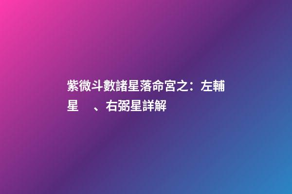 紫微斗數諸星落命宮之：左輔星、右弼星詳解